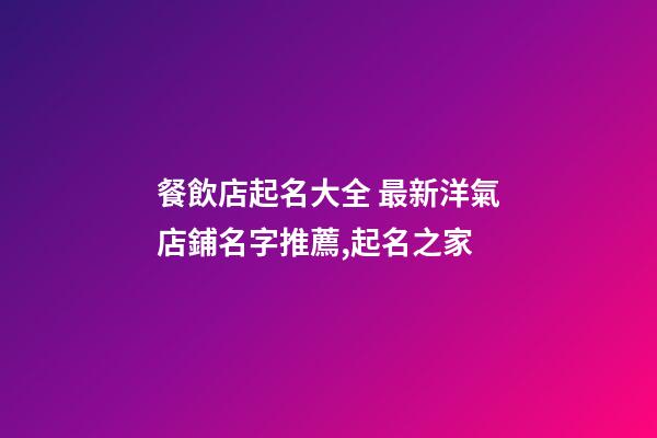 餐飲店起名大全 最新洋氣店鋪名字推薦,起名之家